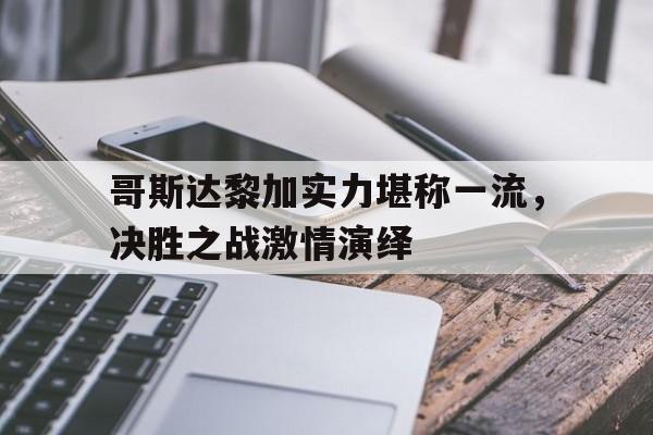 澳客体育平台-哥斯达黎加实力堪称一流，决胜之战激情演绎的简单介绍