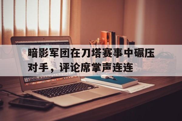 暗影军团在刀塔赛事中碾压对手，评论席掌声连连
